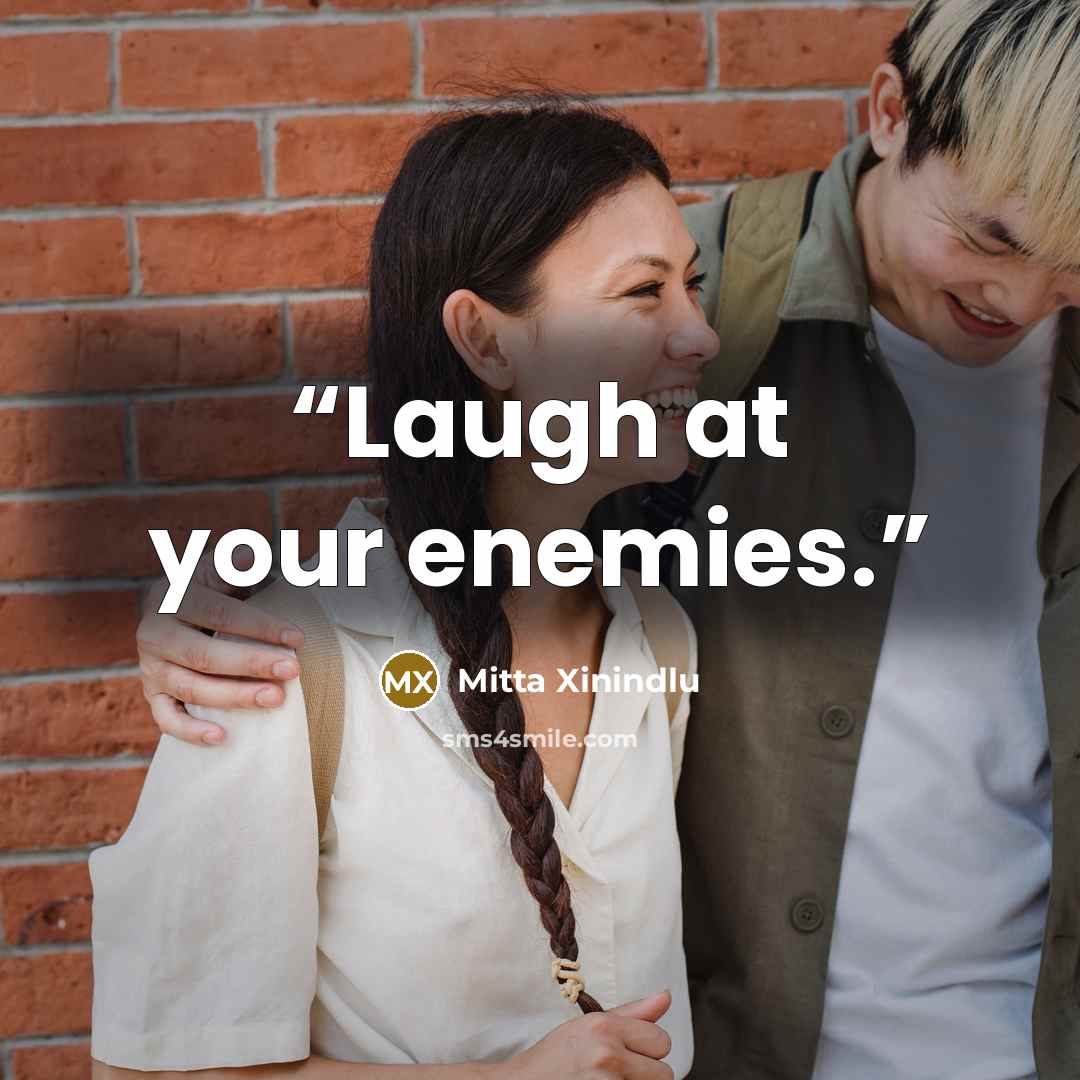 “Laugh at your enemies.” quote by Mitta Xinindlu