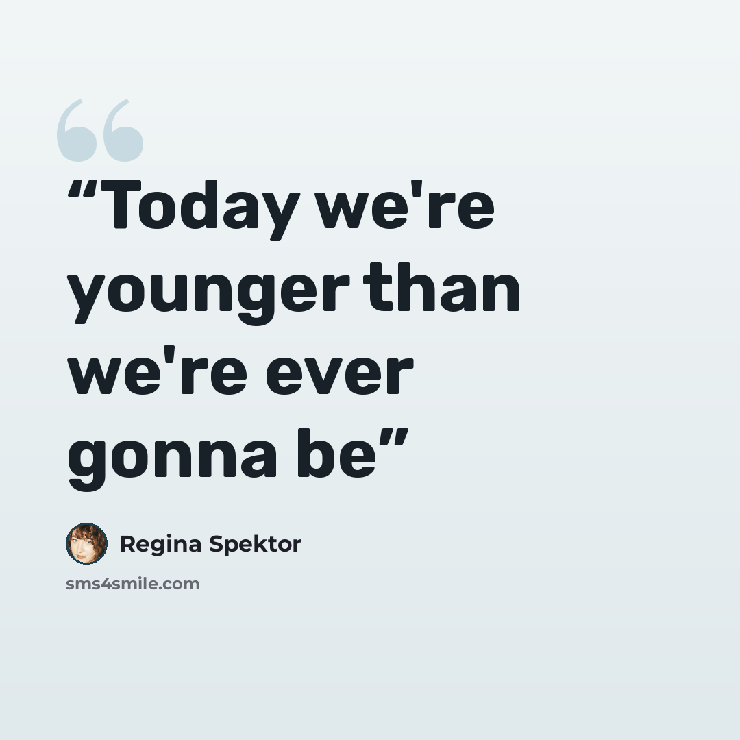 “Today we're younger than we're ever gonna be” quote by Regina Spektor