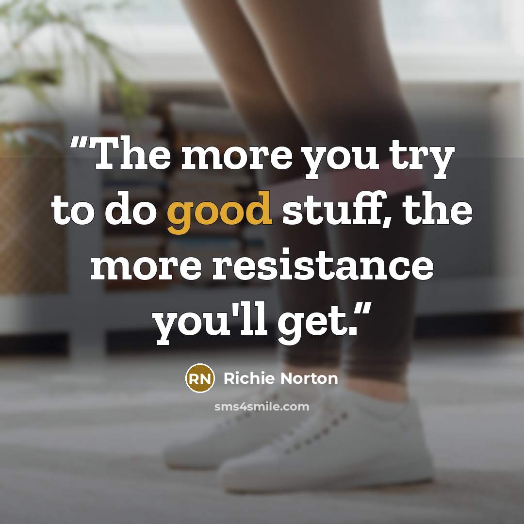 “The more you try to do good stuff, the more resistance you'll get.” quote by Richie Norton
