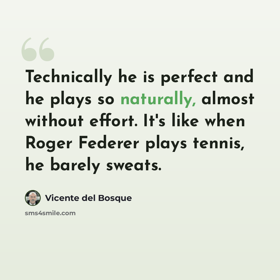 “Technically he is perfect and he plays so naturally, almost without effort. It's like when Roger Federer plays tennis, he barely sweats.” quote by Vicente del Bosque