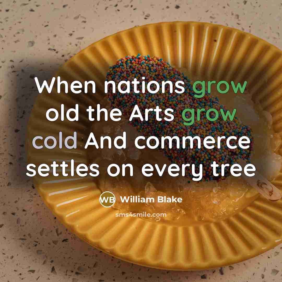 “When nations grow old the Arts grow cold And commerce settles on every tree” quote by William Blake