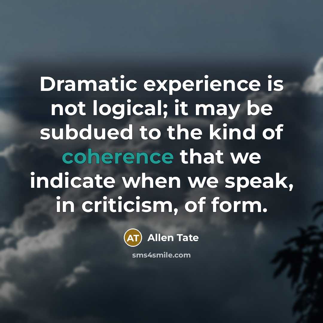 “Dramatic experience is not logical; it may be subdued to the kind of coherence that we indicate when we speak, in criticism, of form.” quote by Allen Tate
