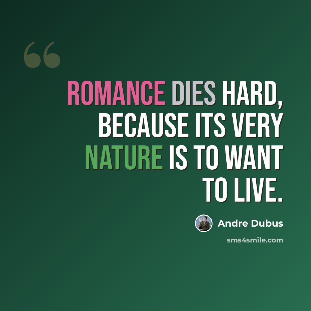 “Romance dies hard, because its very nature is to want to live.” quote by Andre Dubus