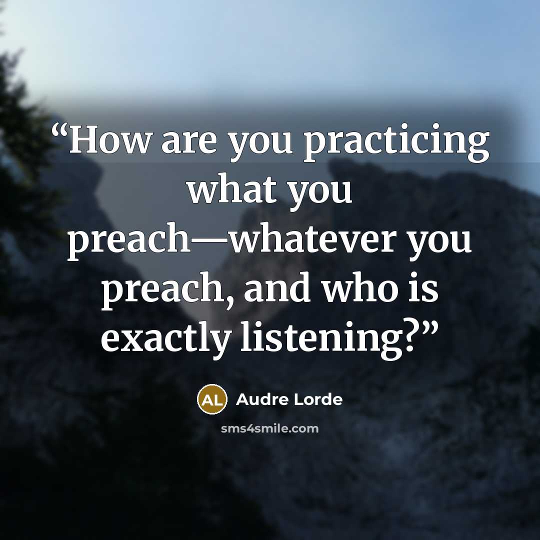 “How are you practicing what you preach—whatever you preach, and who is exactly listening?” quote by Audre Lorde