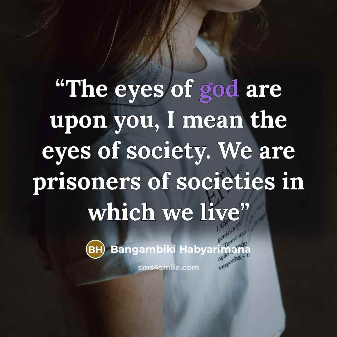 “The eyes of god are upon you, I mean the eyes of society. We are prisoners of societies in which we live” quote by Bangambiki Habyarimana
