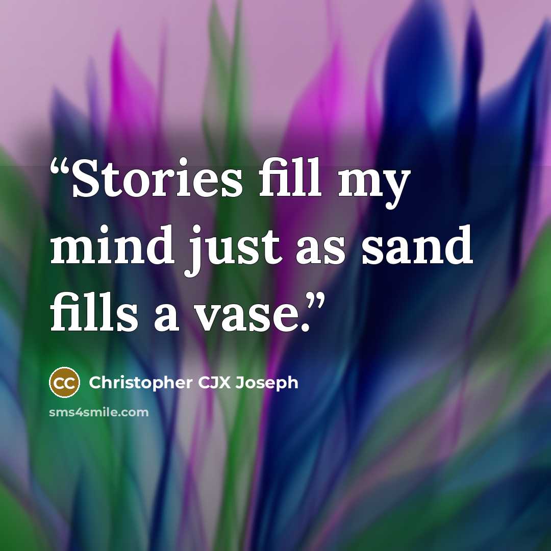 “Stories fill my mind just as sand fills a vase.” quote by Christopher CJX Joseph