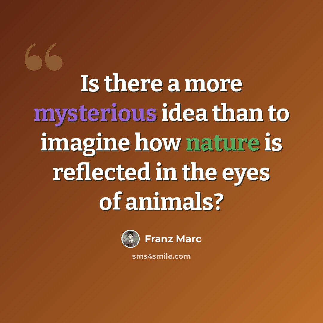 “Is there a more mysterious idea than to imagine how nature is reflected in the eyes of animals?” quote by Franz Marc