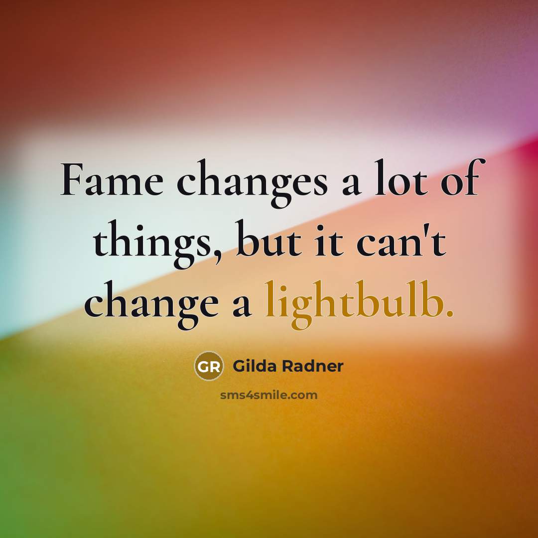 “Fame changes a lot of things, but it can't change a lightbulb.” quote by Gilda Radner