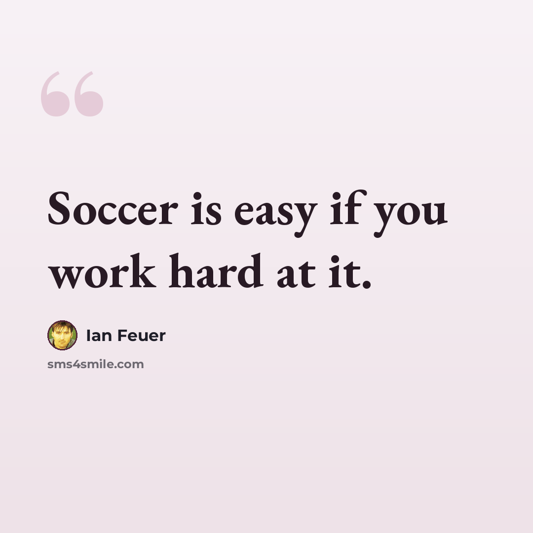 “Soccer is easy if you work hard at it.” quote by Ian Feuer
