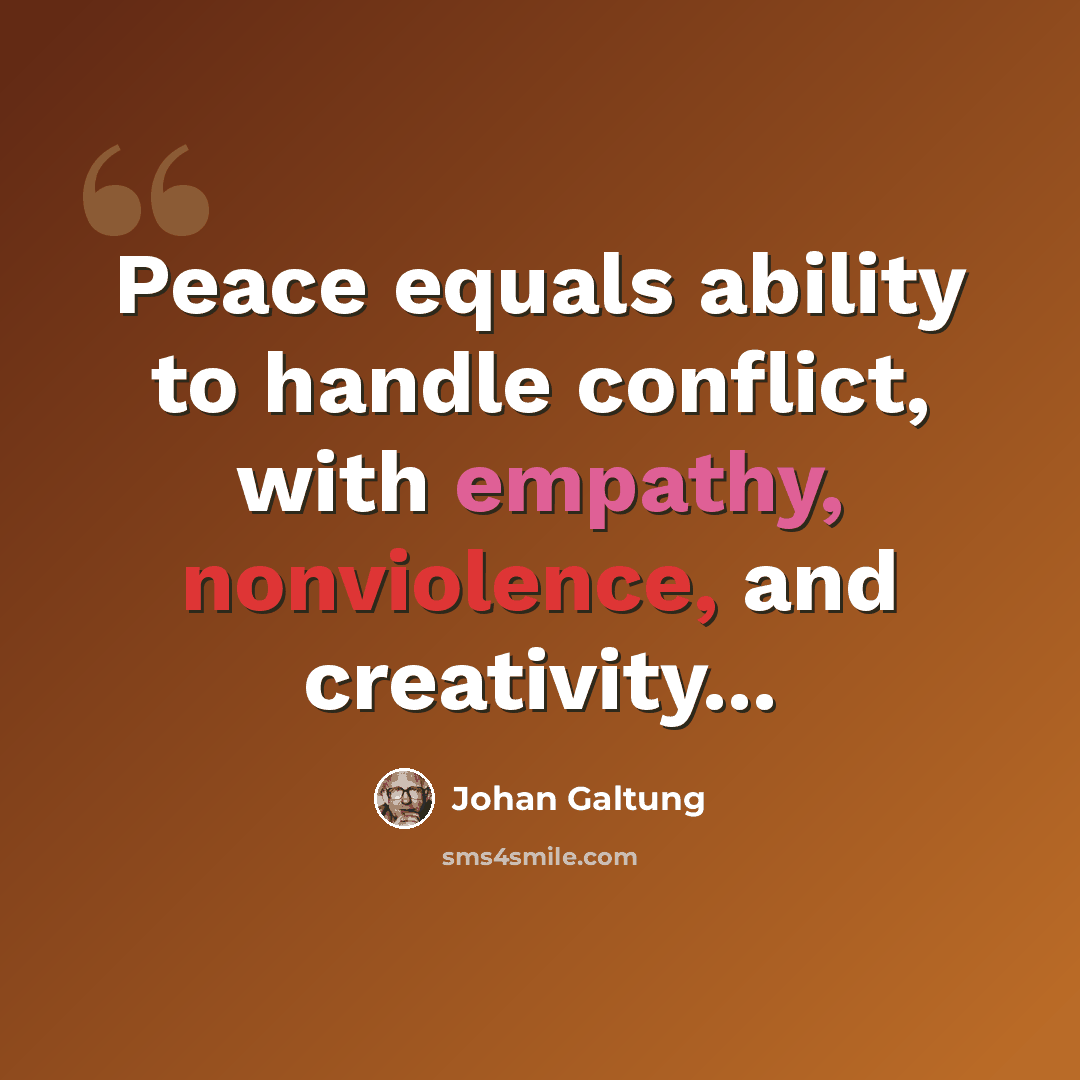 “Peace equals ability to handle conflict, with empathy, nonviolence, and creativity...” quote by Johan Galtung