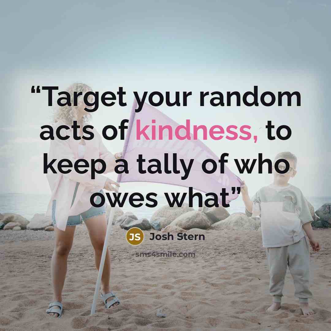 “Target your random acts of kindness, to keep a tally of who owes what” quote by Josh Stern