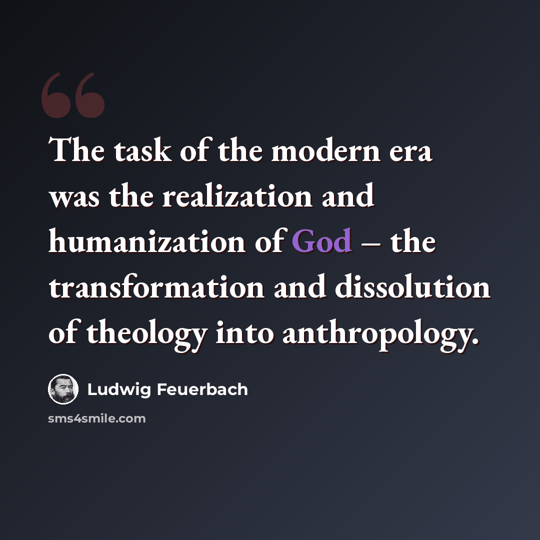 “The task of the modern era was the realization and humanization of God – the transformation and dissolution of theology into anthropology.” quote by Ludwig Feuerbach