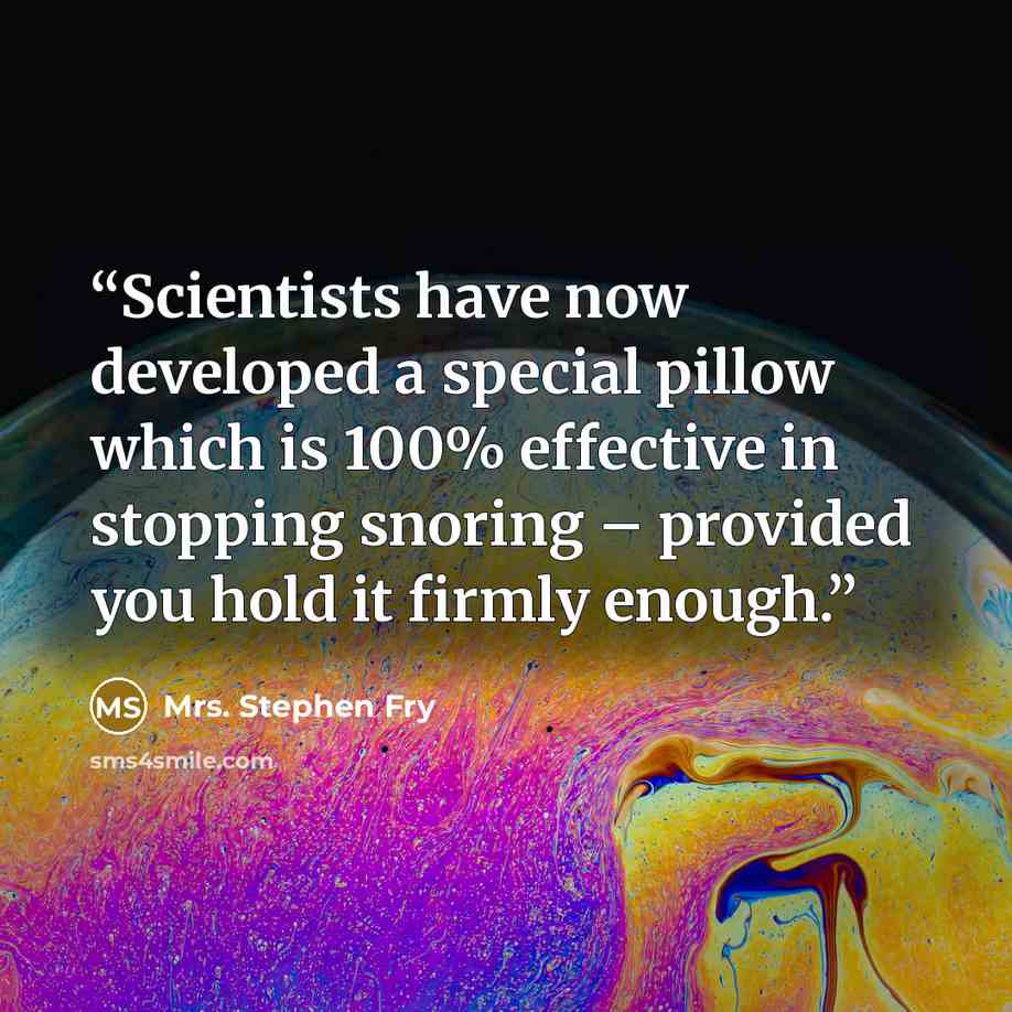 “Scientists have now developed a special pillow which is 100% effective in stopping snoring – provided you hold it firmly enough.” quote by Mrs. Stephen Fry