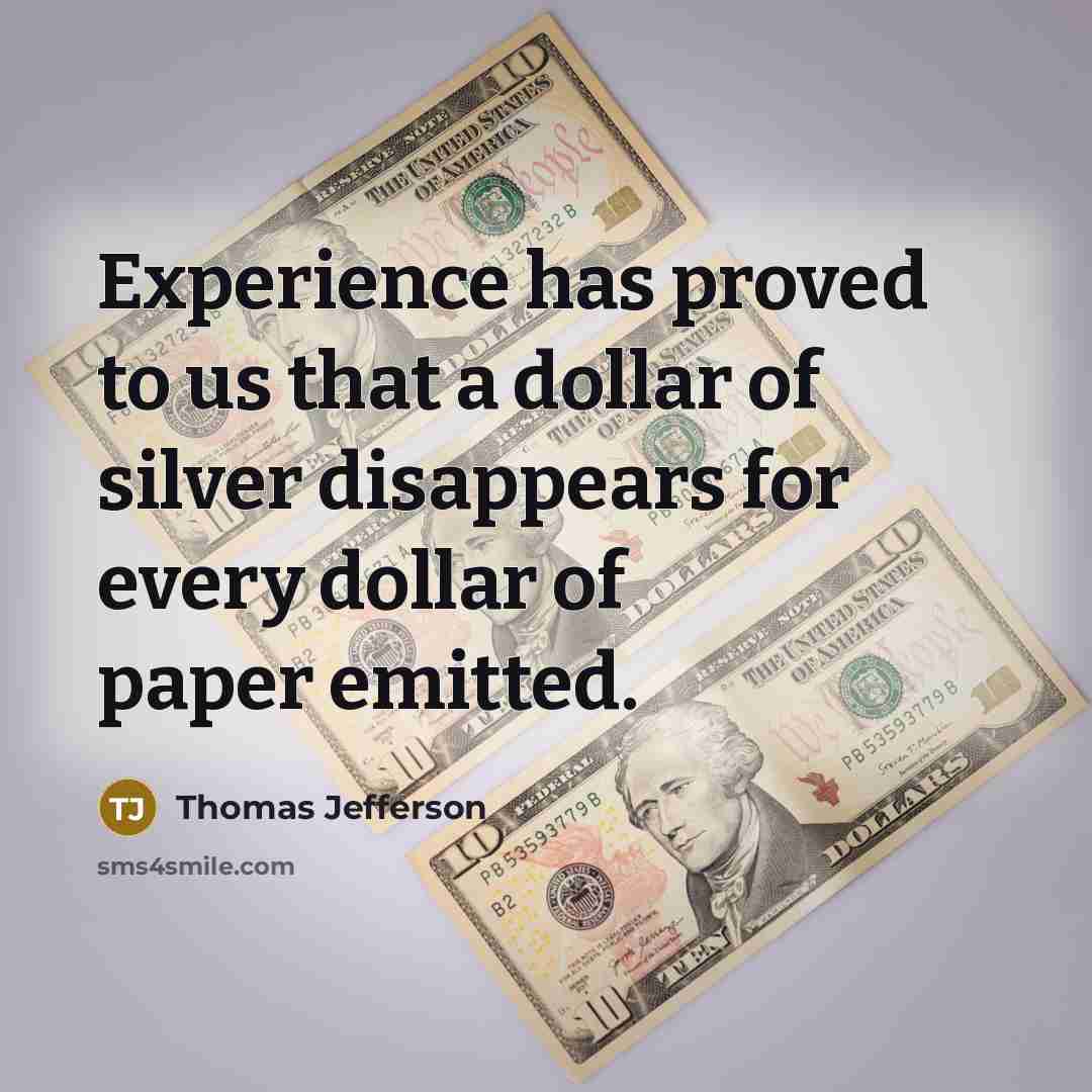 “Experience has proved to us that a dollar of silver disappears for every dollar of paper emitted.” quote by Thomas Jefferson