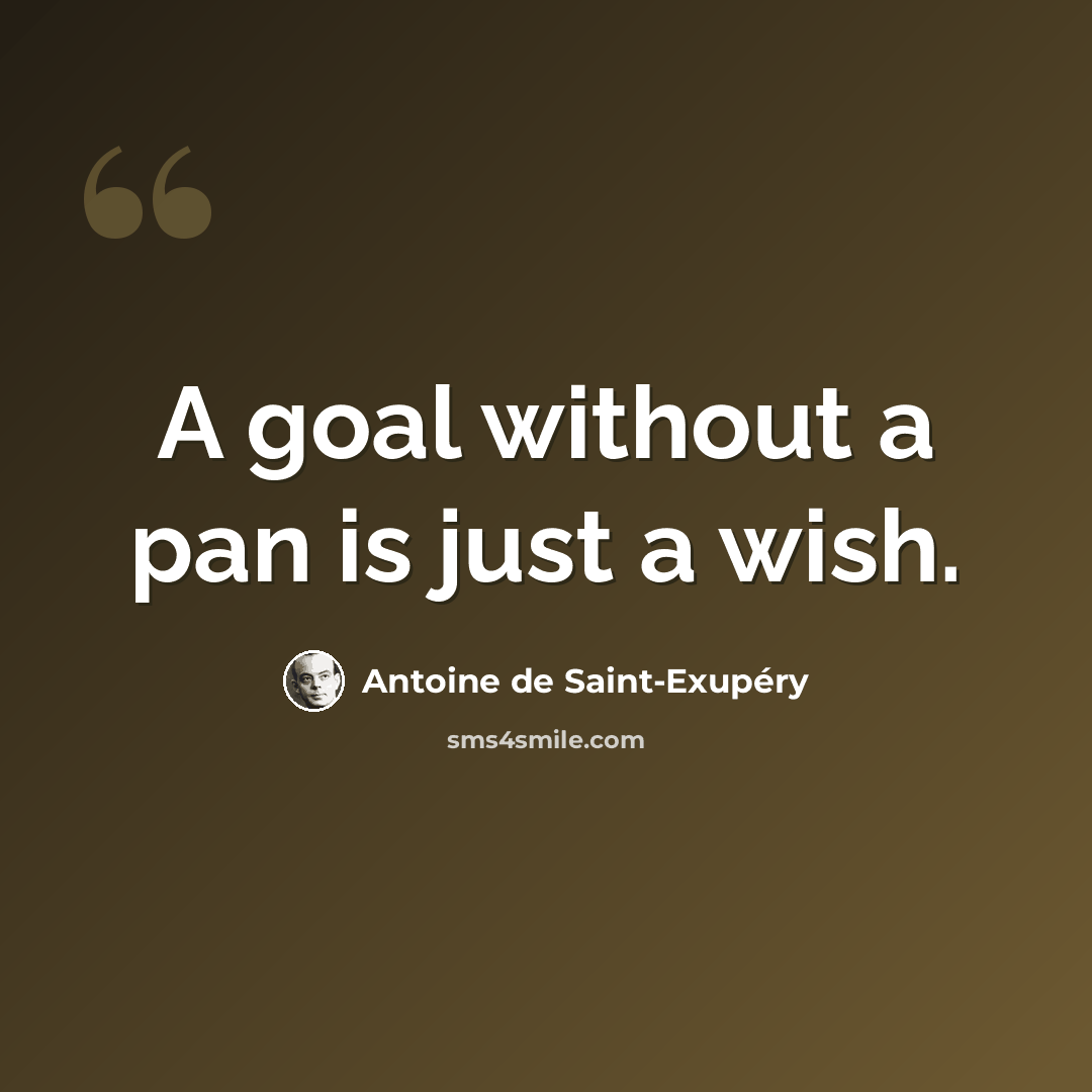 “A goal without a pan is just a wish.” quote by Antoine de Saint-Exupery