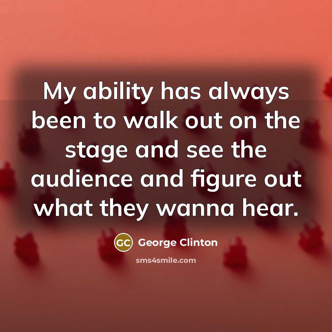 “My ability has always been to walk out on the stage and see the audience and figure out what they wanna hear.” quote by George Clinton