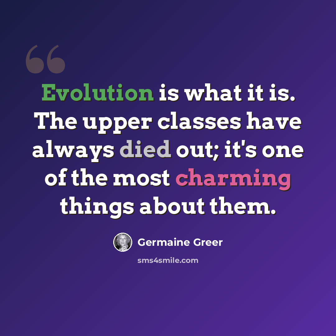 “Evolution is what it is. The upper classes have always died out; it's one of the most charming things about them.” quote by Germaine Greer