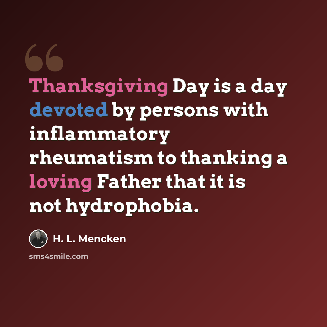 “Thanksgiving Day is a day devoted by persons with inflammatory rheumatism to thanking a loving Father that it is not hydrophobia.” quote by H. L. Mencken
