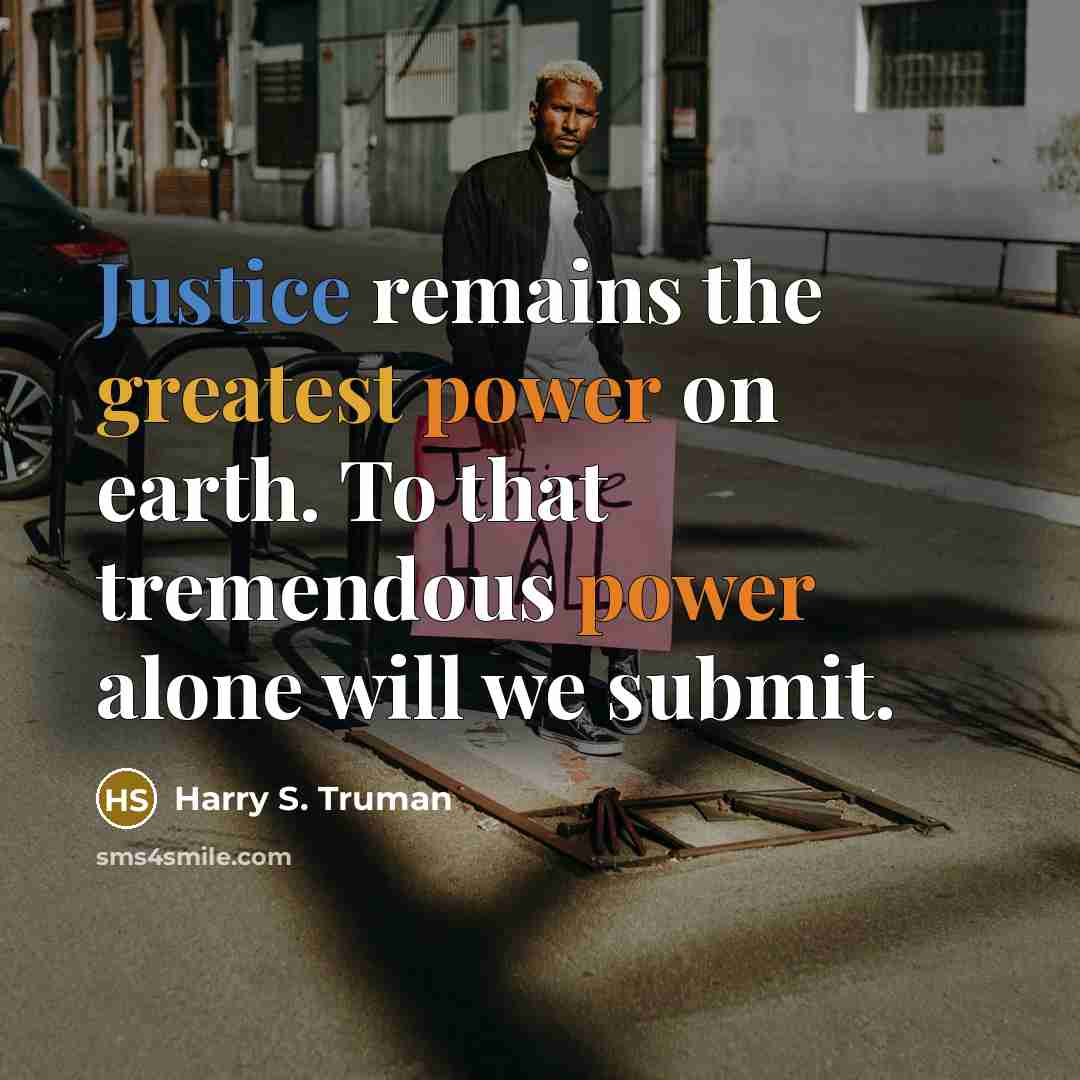 “Justice remains the greatest power on earth. To that tremendous power alone will we submit.” quote by Harry S. Truman