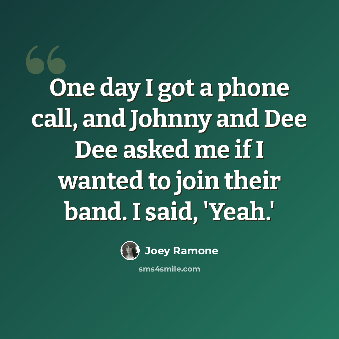 “One day I got a phone call, and Johnny and Dee Dee asked me if I wanted to join their band. I said, 'Yeah.'” quote by Joey Ramone