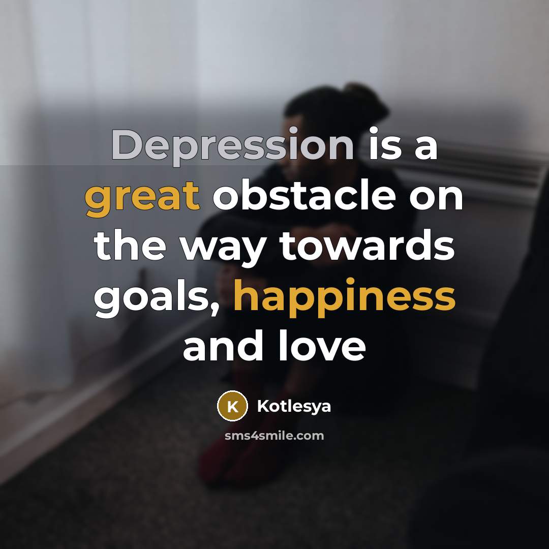 “Depression is a great obstacle on the way towards goals, happiness and love” quote by Kotlesya