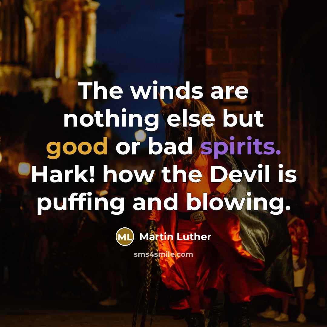 “The winds are nothing else but good or bad spirits. Hark! how the Devil is puffing and blowing.” quote by Martin Luther