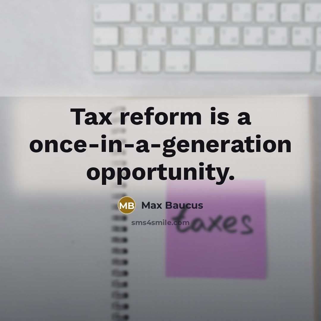 “Tax reform is a once-in-a-generation opportunity.” quote by Max Baucus