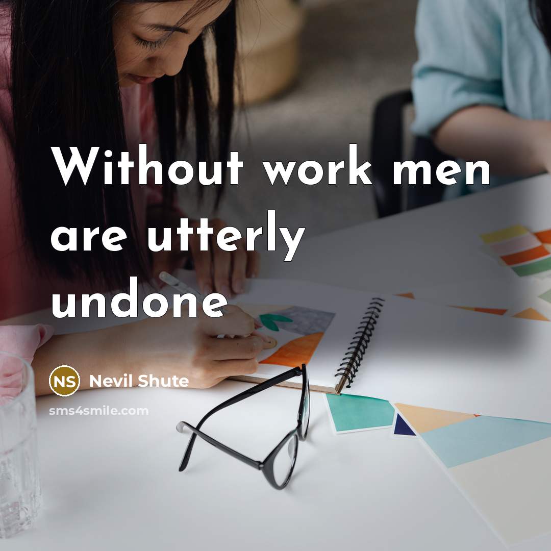 “Without work men are utterly undone” quote by Nevil Shute