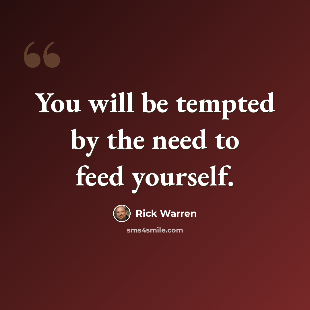 “You will be tempted by the need to feed yourself.” quote by Rick Warren