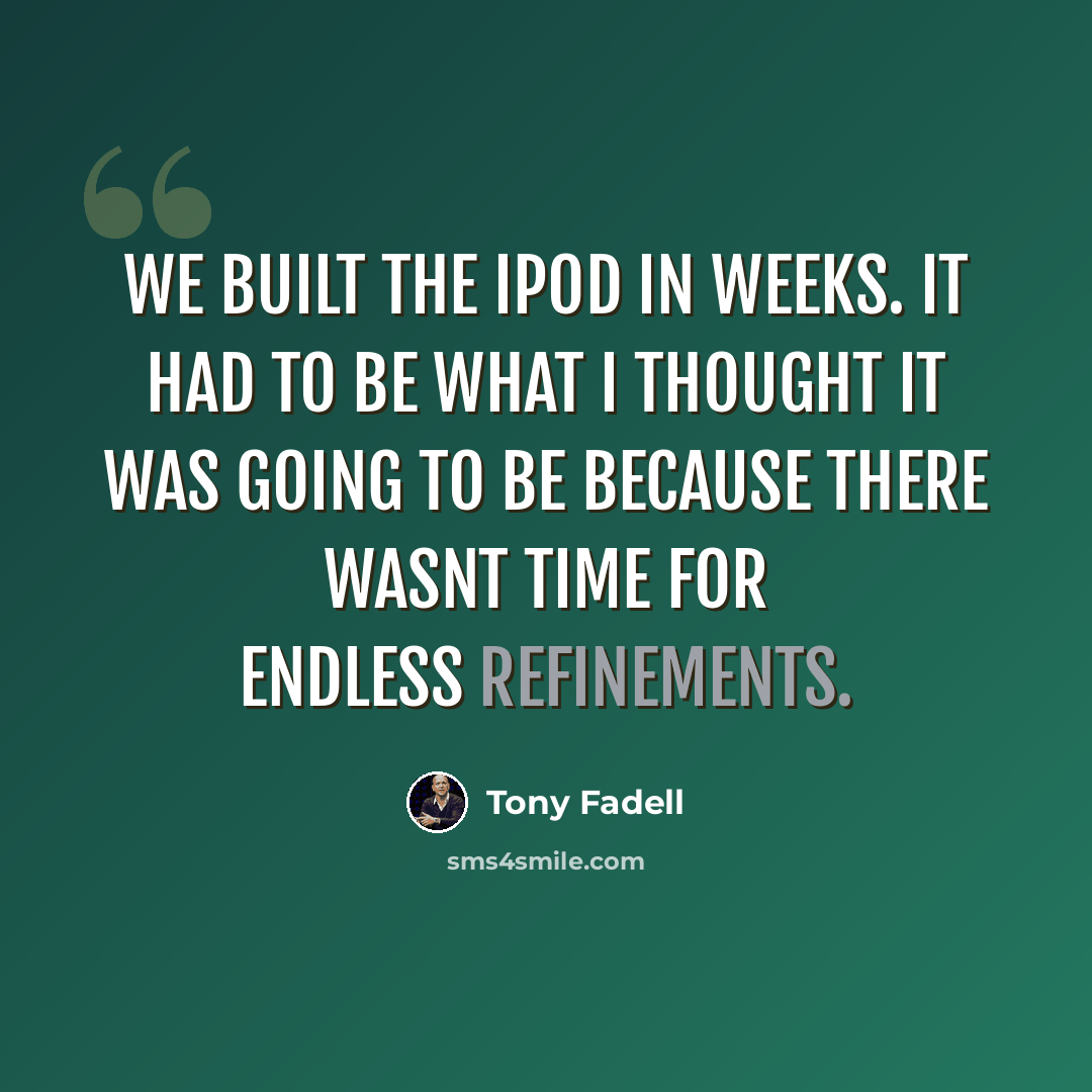 “We built the iPod in weeks. It had to be what I thought it was going to be because there wasnt time for endless refinements.” quote by Tony Fadell