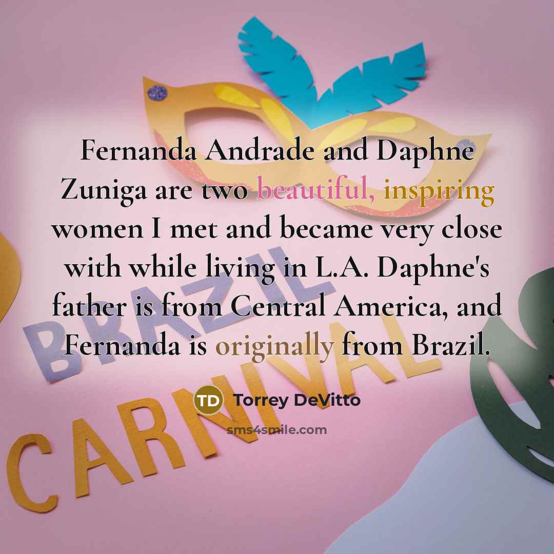 “Fernanda Andrade and Daphne Zuniga are two beautiful, inspiring women I met and became very close with while living in L.A. Daphne's father is from Central America, and Fernanda is originally from Brazil.” quote by Torrey DeVitto