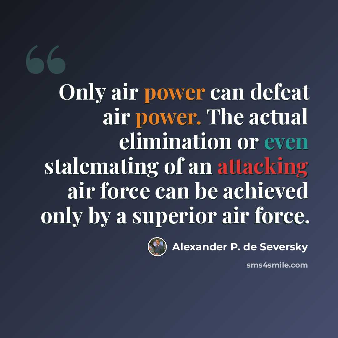 “Only air power can defeat air power. The actual elimination or even stalemating of an attacking air force can be achieved only by a superior air force.” quote by Alexander P. de Seversky