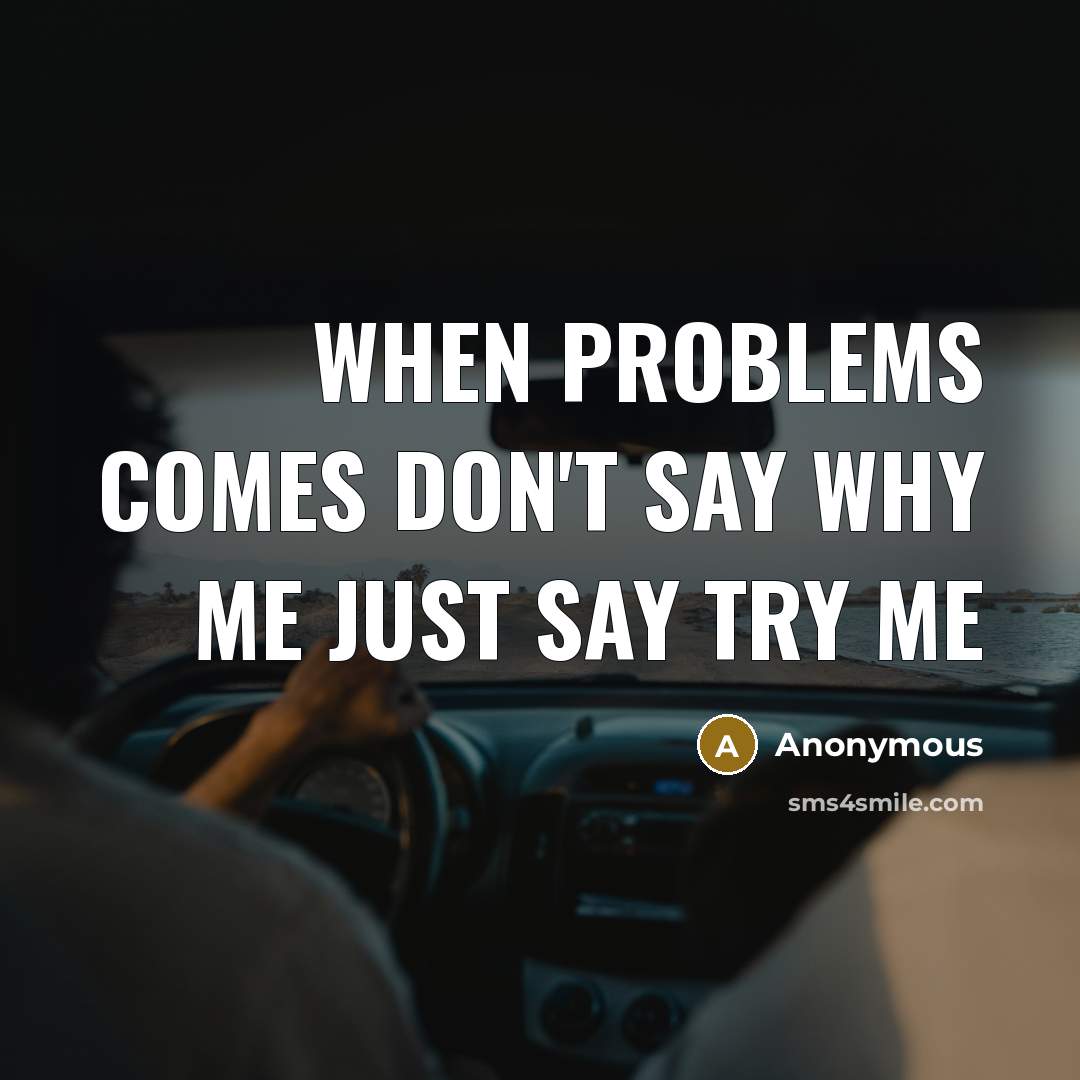 “When problems comes don't say why me just say try me” quote by Anonymous
