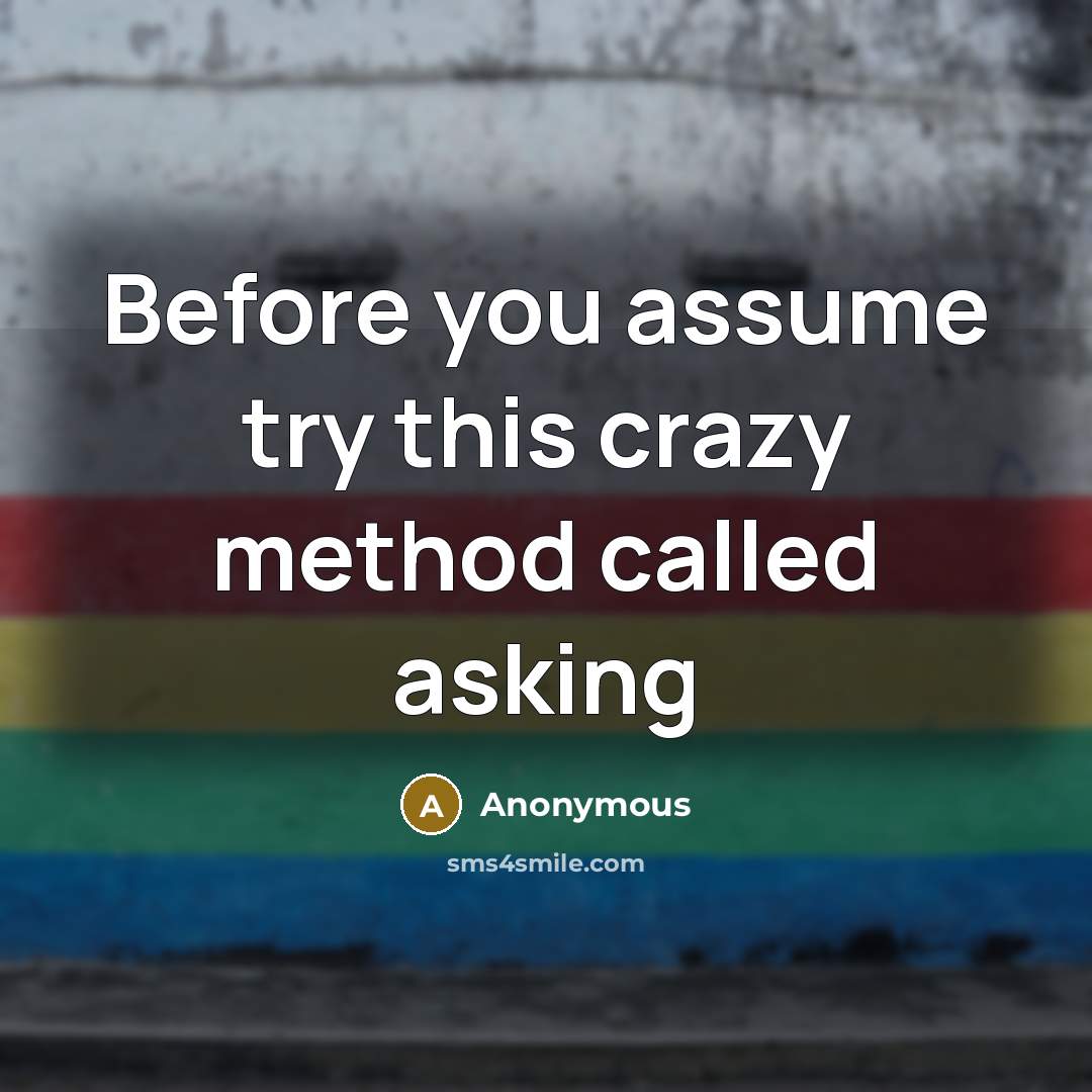 “Before you assume try this crazy method called asking” quote by Anonymous