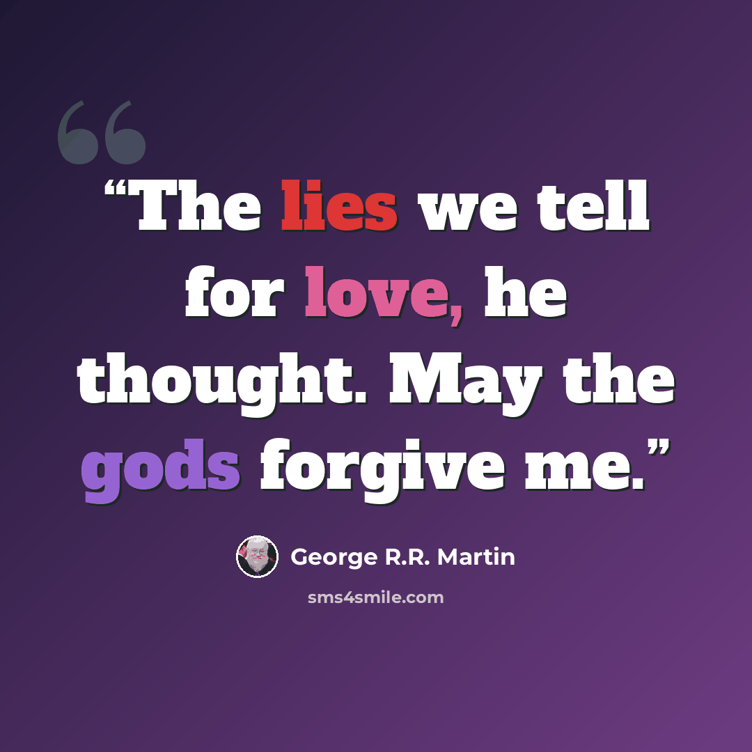 “The lies we tell for love, he thought. May the gods forgive me.” quote by George R.R. Martin