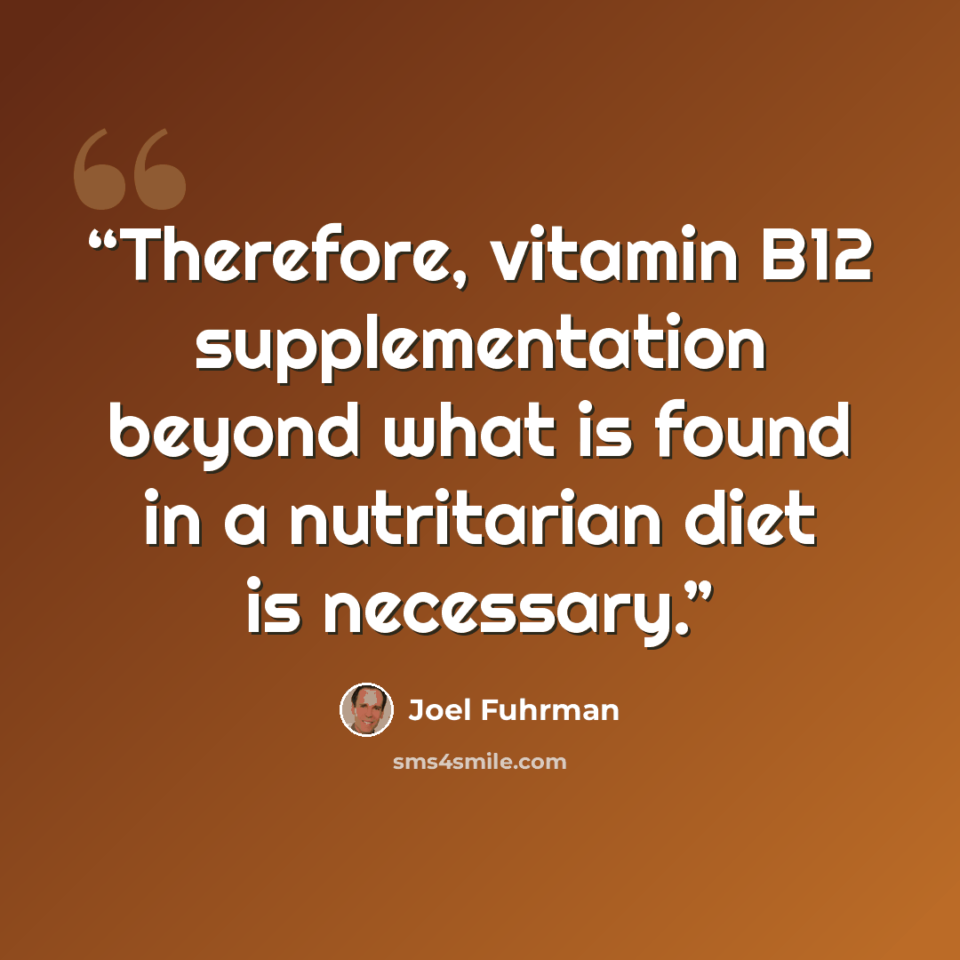 “Therefore, vitamin B12 supplementation beyond what is found in a nutritarian diet is necessary.” quote by Joel Fuhrman