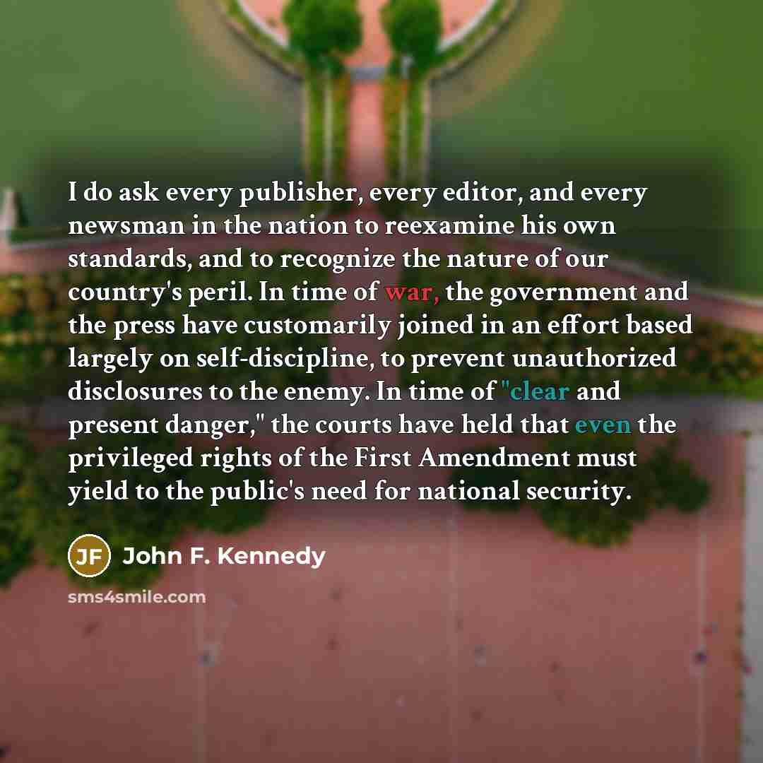 “I do ask every publisher, every editor, and every newsman in the nation to reexamine his own standards, and to recognize the nature of our country's peril. In time of war, the government and the press have customarily joined in an effort based largely on self-discipline, to prevent unauthorized…” quote by John F. Kennedy