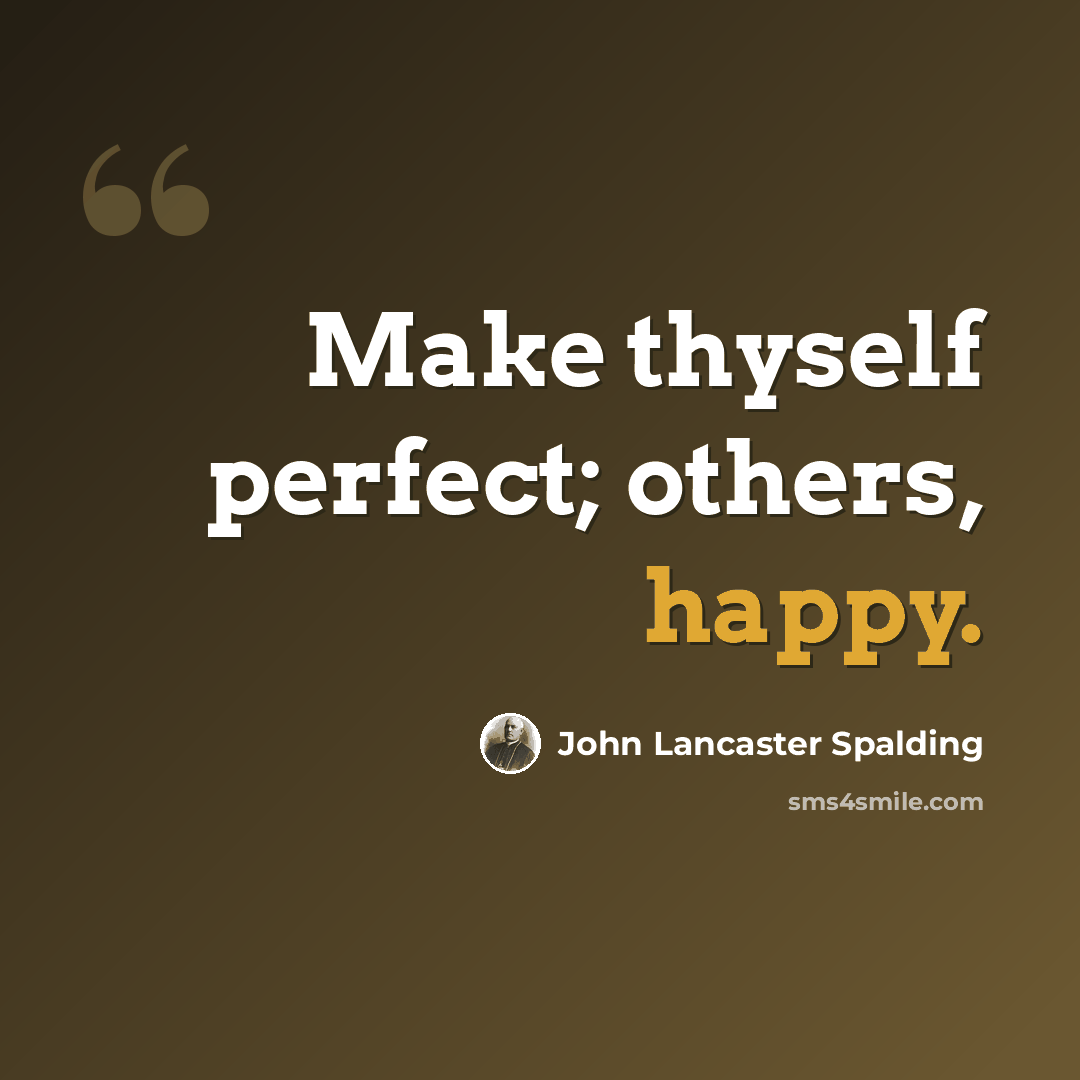 “Make thyself perfect; others, happy.” quote by John Lancaster Spalding