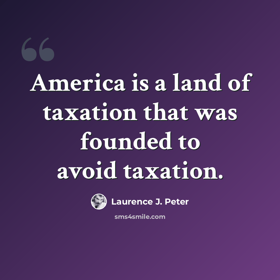 “America is a land of taxation that was founded to avoid taxation.” quote by Laurence J. Peter