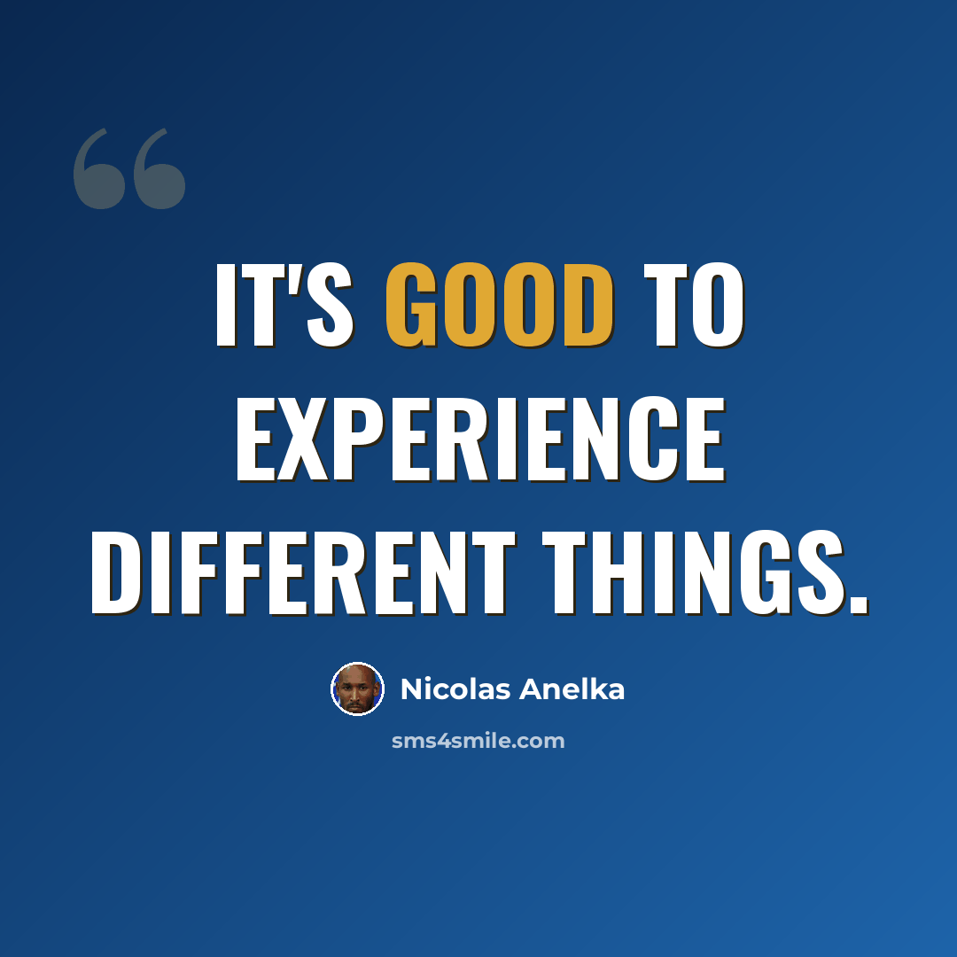“It's good to experience different things.” quote by Nicolas Anelka
