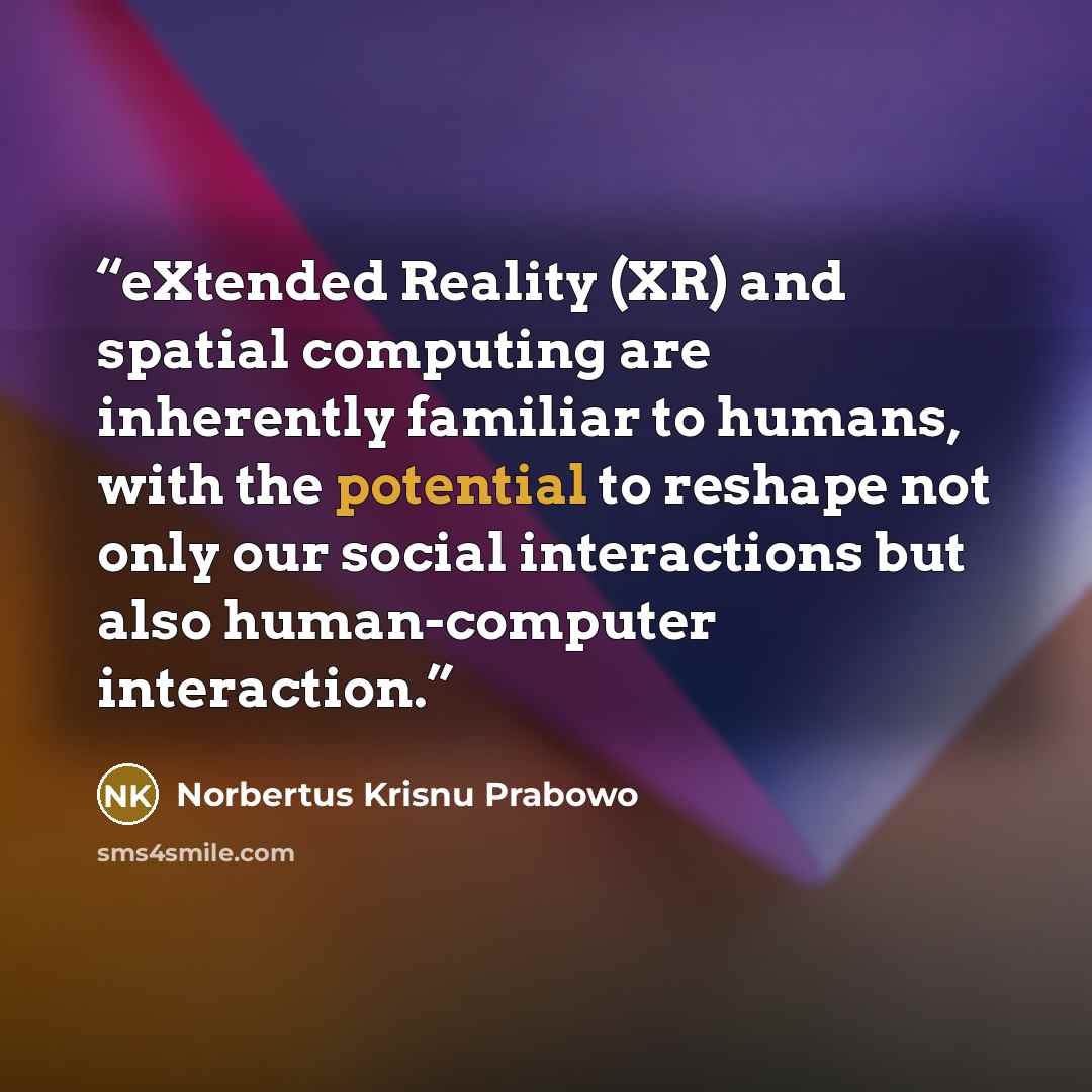 “eXtended Reality (XR) and spatial computing are inherently familiar to humans, with the potential to reshape not only our social interactions but also human-computer interaction.” quote by Norbertus Krisnu Prabowo
