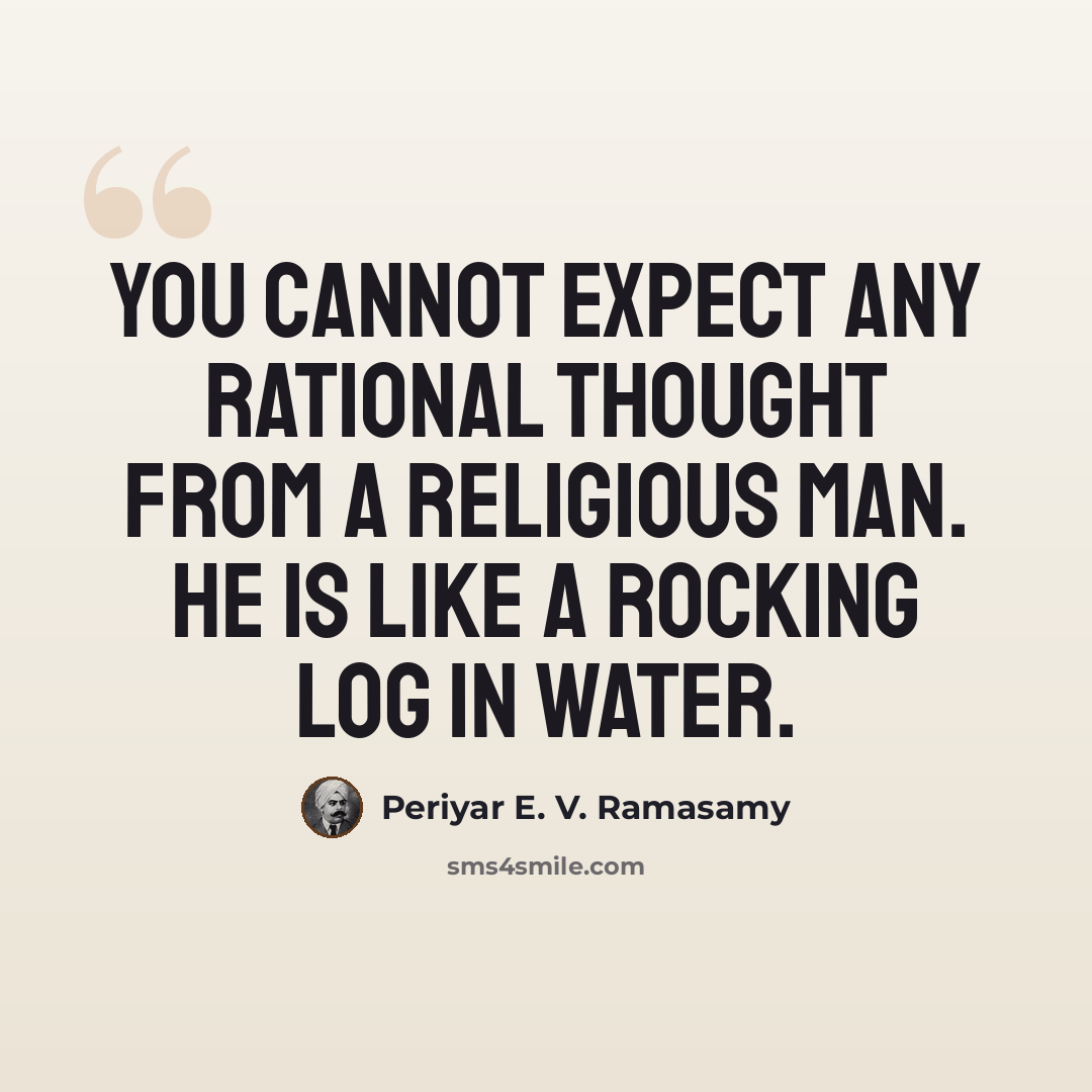 “You cannot expect any rational thought from a religious man. He is like a rocking log in water.” quote by Periyar E. V. Ramasamy