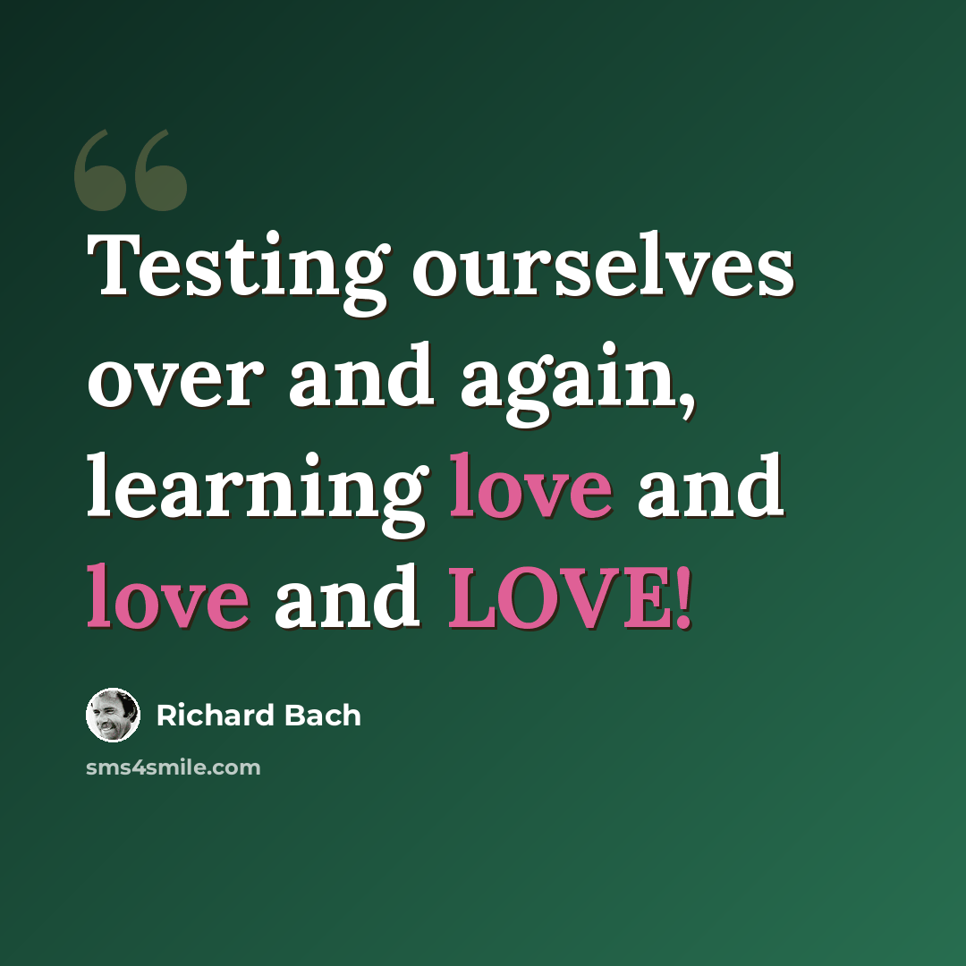 “Testing ourselves over and again, learning love and love and LOVE!” quote by Richard Bach