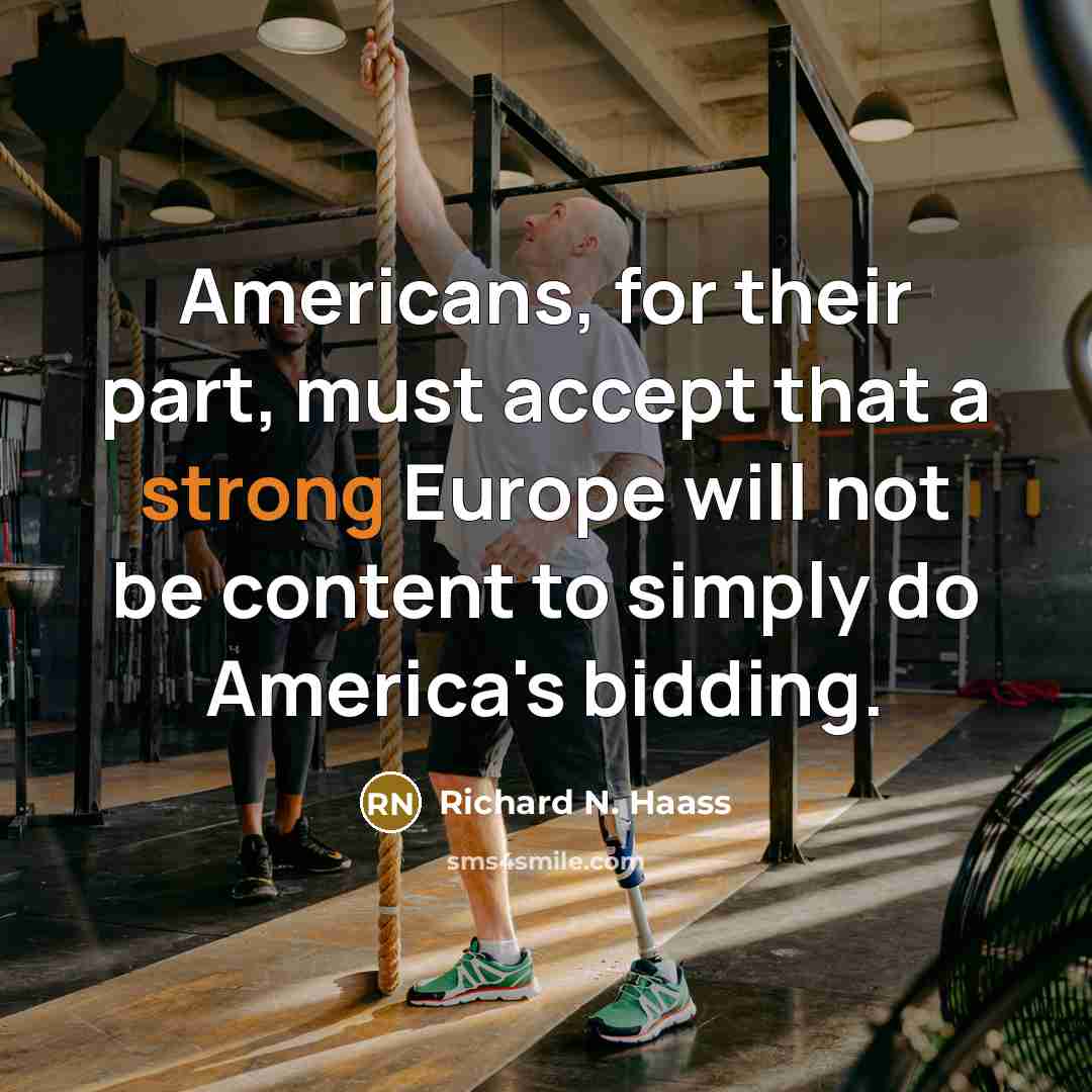 “Americans, for their part, must accept that a strong Europe will not be content to simply do America's bidding.” quote by Richard N. Haass