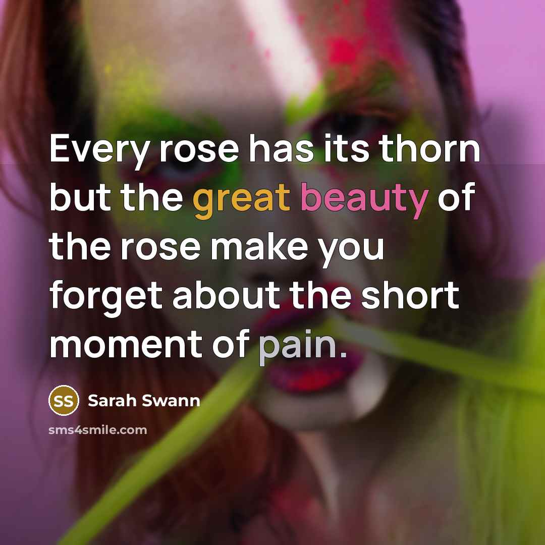 “Every rose has its thorn but the great beauty of the rose make you forget about the short moment of pain.” quote by Sarah Swann