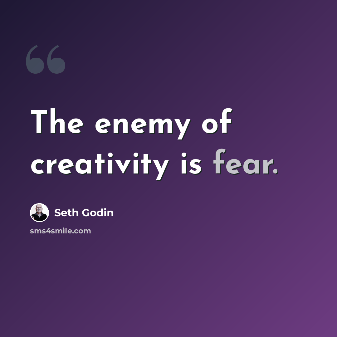 “The enemy of creativity is fear.” quote by Seth Godin