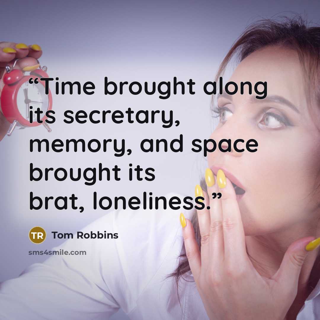 “Time brought along its secretary, memory, and space brought its brat, loneliness.” quote by Tom Robbins