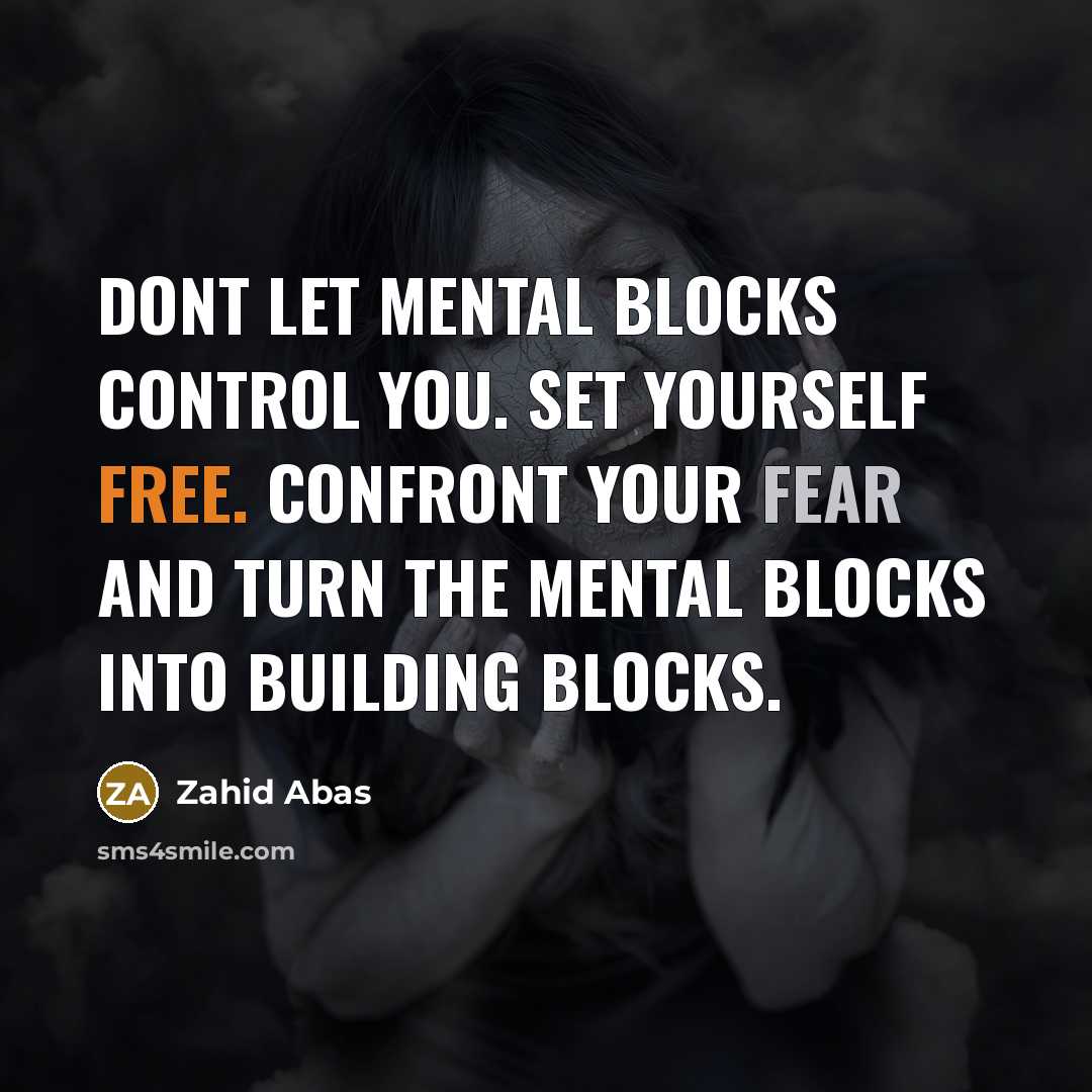 “Dont let mental blocks control you. Set yourself free. Confront your fear and turn the mental blocks into building blocks.” quote by Zahid Abas