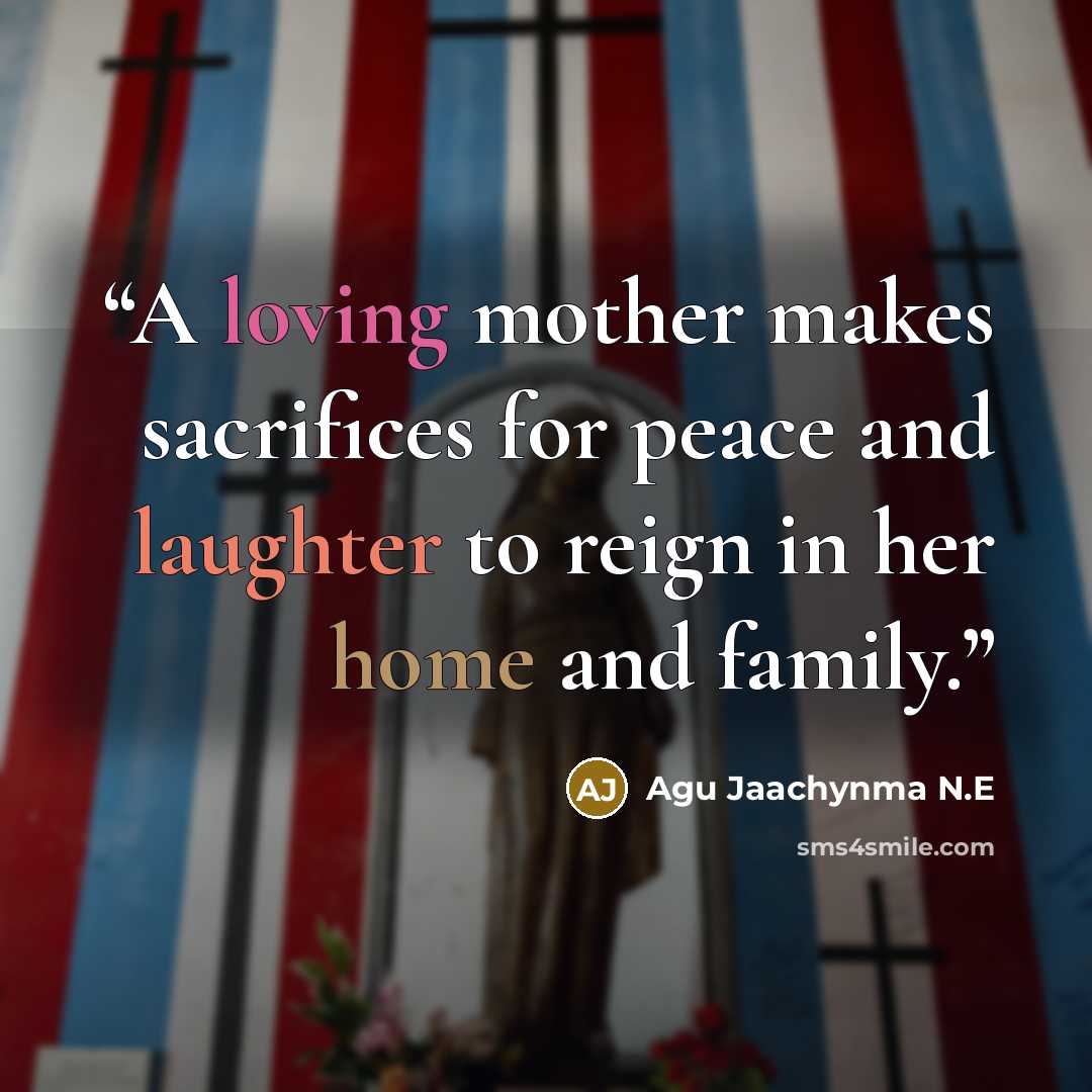 “A loving mother makes sacrifices for peace and laughter to reign in her home and family.” quote by Agu Jaachynma N.E