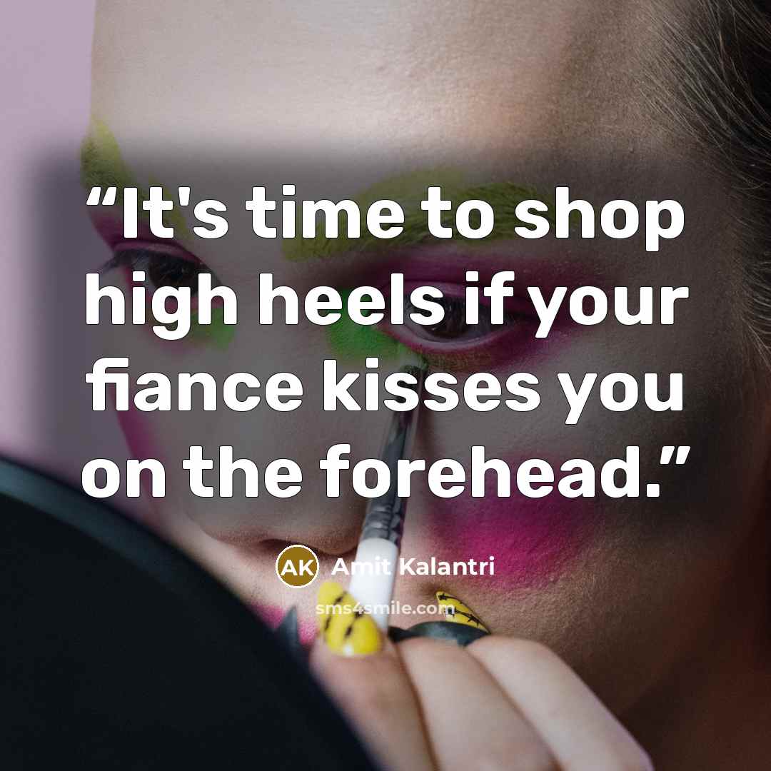 “It's time to shop high heels if your fiance kisses you on the forehead.” quote by Amit Kalantri
